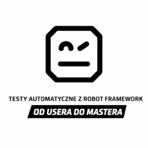 Testy Automatyczne z Robot Framework - Od Usera do Mastera